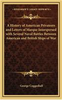 A History of American Privateers and Letters of Marque Interspersed with Several Naval Battles Between American and British Ships of War
