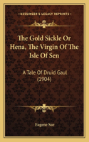 Gold Sickle or Hena, the Virgin of the Isle of Sen: A Tale of Druid Gaul (1904)