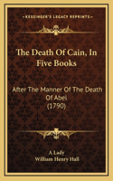 The Death Of Cain, In Five Books: After The Manner Of The Death Of Abel (1790)