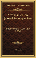 Archives De Flore Journal Botanique, Part 1: Decembre 1854-Juin 1874 (1854)