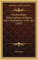 Das Kirchliche Polizeiregiment In Baiern Unter Maximilian I, 1595-1651 (1876)