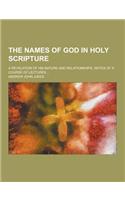 The Names of God in Holy Scripture; A Revelation of His Nature and Relationships. Notes of a Course of Lectures ...