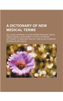 A Dictionary of New Medical Terms; Including Upwards of 38,000 Words and Many Useful Tables, Being a Supplement to 