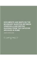 Documents and Maps on the Boundary Question Between Venezuela and British Guayana from the Capuchin Archives in Rome