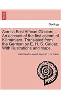 Across East African Glaciers. An account of the first ascent of Kilimanjaro. Translated from the German by E. H. S. Calder. With illustrations and maps.