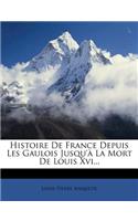 Histoire de France Depuis Les Gaulois Jusqu'à La Mort de Louis XVI...