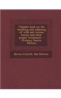 Valuable Book on the Handling and Subduing of Wild and Vicious Horses and Their Proper Treatment