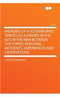 Memoirs of a Veteran Who Served as a Private in the 60's in the War Between the States; Personal Incidents, Experiences and Observations