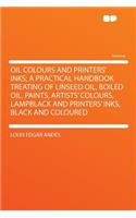 Oil Colours and Printers' Inks; A Practical Handbook Treating of Linseed Oil, Boiled Oil, Paints, Artists' Colours, Lampblack and Printers' Inks, Blac