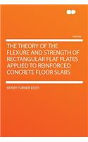 The Theory of the Flexure and Strength of Rectangular Flat Plates Applied to Reinforced Concrete Floor Slabs