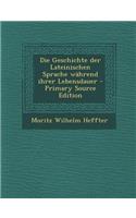 Die Geschichte Der Lateinischen Sprache Wahrend Ihrer Lebensdauer - Primary Source Edition