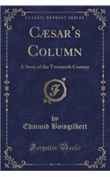 Cæsar's Column: A Story of the Twentieth Century (Classic Reprint)