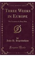 Three Weeks in Europe: The Vacation of a Busy Man (Classic Reprint)