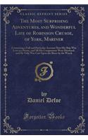 The Most Surprising Adventures, and Wonderful Life of Robinson Crusoe, of York, Mariner: Containing a Full and Particular Account How His Ship Was Lost in a Storm, and All His Companions Were Drowned, and He Only Was Cast Upon the Shore (English)