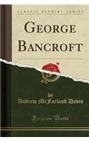 George Bancroft (Classic Reprint)