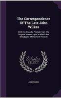 The Correspondence of the Late John Wilkes: With His Friends, Printed from the Original Manuscripts, in Which Are Introduced Memoirs of His Life