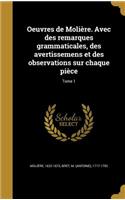 Oeuvres de Moliere. Avec Des Remarques Grammaticales, Des Avertissemens Et Des Observations Sur Chaque Piece; Tome 1