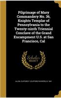 Pilgrimage of Mary Commandery No. 36, Knights Templar of Pennsylvania to the Twenty-ninth Triennial Conclave of the Grand Encampment U.S. at San Francisco, Cal