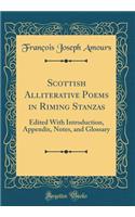 Scottish Alliterative Poems in Riming Stanzas: Edited with Introduction, Appendix, Notes, and Glossary (Classic Reprint)