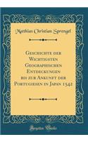 Geschichte Der Wichtigsten Geographischen Entdeckungen Bis Zur Ankunft Der Portugiesen in Japan 1542 (Classic Reprint)