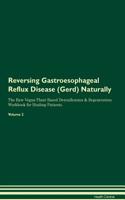 Reversing Gastroesophageal Reflux Disease (Gerd) Naturally The Raw Vegan Plant-Based Detoxification & Regeneration Workbook for Healing Patients. Volume 2