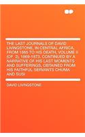 The Last Journals of David Livingstone, in Central Africa, from 1865 to His Death, Volume II (of 2), 1869-1873. Continued by a Narrative of His Last Moments and Sufferings, Obtained from His Faithful Servants Chuma and Susi