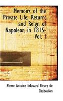 Memoirs of the Private Life; Return; And Reign of Napoleon in 1815- Vol. I