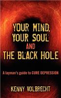 Your Mind, Your Soul and the Black Hole: A Layman's Guide to Cure Depression: A Layman's Guide to Cure Depression