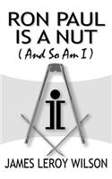 Ron Paul Is A Nut (And So Am I)