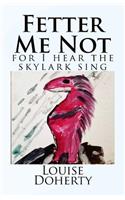 Fetter Me Not, for I Hear the Skylark Sing.