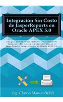 Integración Sin Costo de JasperReports en Oracle APEX 5.0: Una guía práctica para aprender a crear reportes personalizados listos para imprimir usando el JasperReports Integration kit en Oracle APEX 5.0