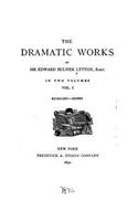 The Dramatic Works of Sir Edward Bulwer Lytton - Vol. I: (English)