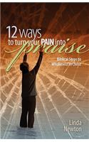 Twelve Ways to Turn Your Pain Into Praise