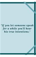 "If you let someone speak for a while you'll hear his true intentions.": Positive quote Notebook/Journal For 120 Pages of 6'x9' Lined