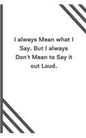 I always Mean what I Say. But I always Don't Mean to Say it out Loud.