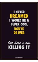 I Never Dreamed I would Be A Super Cool Route Driver But Here I Am Killing It: Career Motivational Quotes 6x9 120 Pages Blank Lined Notebook Journal