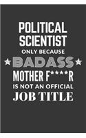 Political Scientist Only Because Badass Mother F****R Is Not An Official Job Title Notebook: Lined Journal, 120 Pages, 6 x 9, Matte Finish