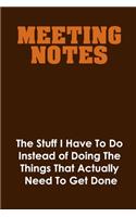 Meeting Notes - The Stuff I Have to Do Instead of Doing the Things That Actually Need to Get Done