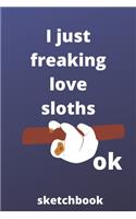 I Just Freaking Love sloths OK sketchbook: 120 Blank Lined Pages - 6" x 9" sketchbook With Funny sloths Print On The Cover.Cute Gift Idea For sloths Lover, sketchbook ideal for writing your i