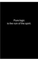 Pure logic is the ruin of the spirit.