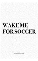 Wake Me For Soccer: A 6x9 Inch Diary Notebook Journal With A Bold Text Font Slogan On A Matte Cover and 120 Blank Lined Pages Makes A Great Alternative To A Card