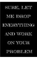 Sure, Let Me Drop Everything and Work On Your Problem