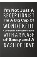 I'm Not Just A Receptionist I'm A Big Cup Of Wonderful Covered In Awesome Sauce With A Splash Of Sassy And A Dash Of Love: Funny Lined Journal For Secretaries - 122 Pages, 6" x 9" (15.24 x 22.86 cm), Durable Soft Cover