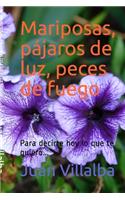 MARIPOSAS, PÁJAROS DE LUZ, PECES DE FUEGO (Para decirte hoy lo que te quiero...)