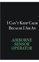 I cant Keep Calm because I am an Airborne Sensor Operator