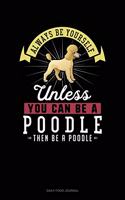 Always Be Yourself Unless You Can Be A Poodle Then Be A Poodle: Daily Food Journal