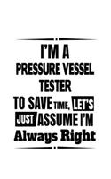 I'm A Pressure Vessel Tester To Save Time, Let's Assume That I'm Always Right: Best Pressure Vessel Tester Notebook, Journal Gift, Diary, Doodle Gift or Notebook - 6 x 9 Compact Size- 109 Blank Lined Pages