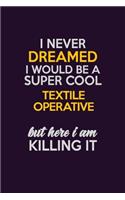 I Never Dreamed I Would Be A Super cool Textile Operative But Here I Am Killing It: Career journal, notebook and writing journal for encouraging men, women and kids. A framework for building your career.