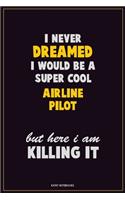 I Never Dreamed I would Be A Super Cool Airline Pilot But Here I Am Killing It: Career Motivational Quotes 6x9 120 Pages Blank Lined Notebook Journal