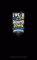 I Wear Blue And Yellow For My Daughter Down Syndrome Awareness: Graph Paper Notebook - 0.25 Inch (1/4") Squares